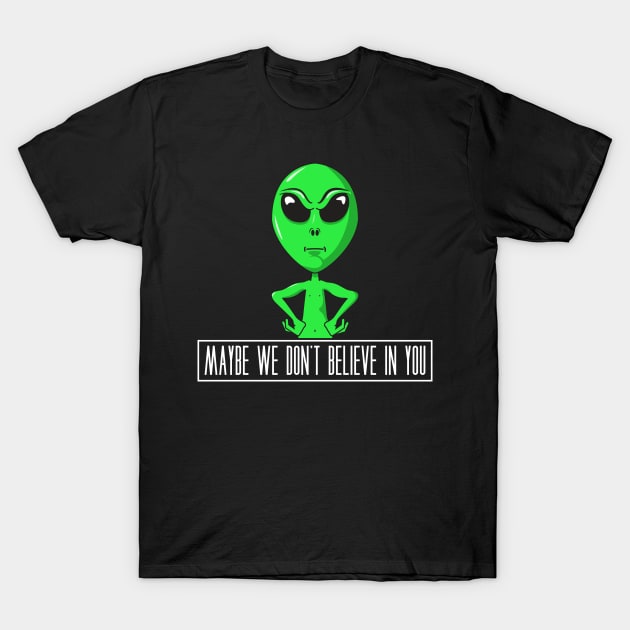 Maybe We Don't Believe In You T-Shirt by yeoys